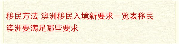 移民方法 澳洲移民入境新要求一览表移民澳洲要满足哪些要求