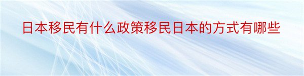 日本移民有什么政策移民日本的方式有哪些