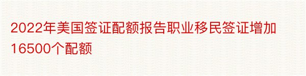 2022年美国签证配额报告职业移民签证增加16500个配额