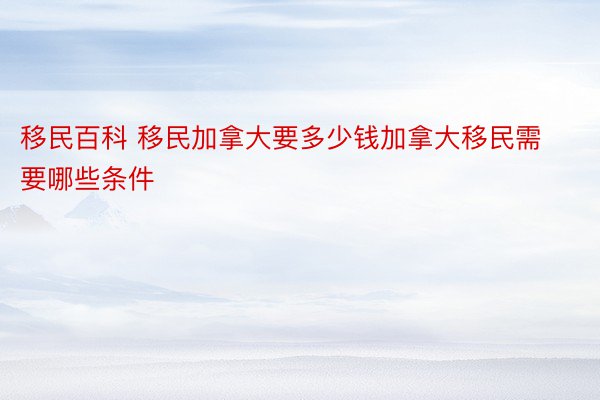 移民百科 移民加拿大要多少钱加拿大移民需要哪些条件