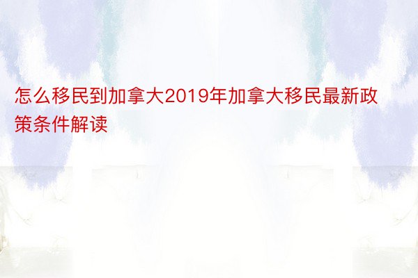 怎么移民到加拿大2019年加拿大移民最新政策条件解读