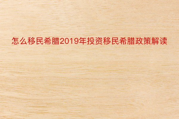 怎么移民希腊2019年投资移民希腊政策解读