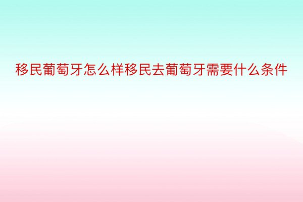 移民葡萄牙怎么样移民去葡萄牙需要什么条件