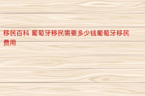 移民百科 葡萄牙移民需要多少钱葡萄牙移民费用