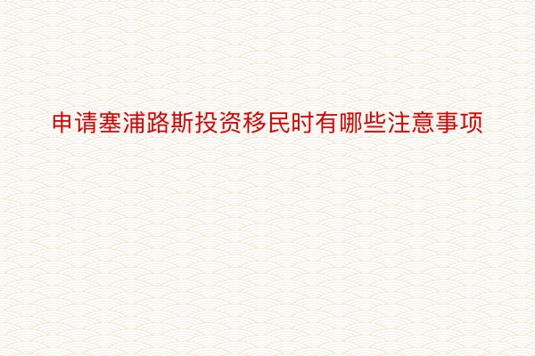 申请塞浦路斯投资移民时有哪些注意事项