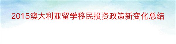 2015澳大利亚留学移民投资政策新变化总结