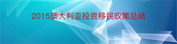 2015澳大利亚投资移民政策总结