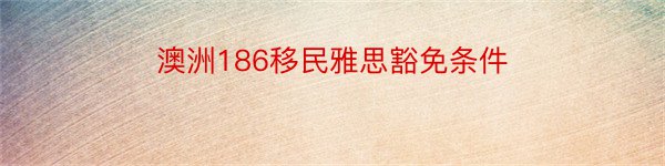 澳洲186移民雅思豁免条件