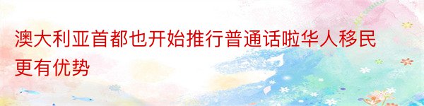 澳大利亚首都也开始推行普通话啦华人移民更有优势