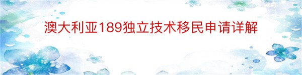 澳大利亚189独立技术移民申请详解