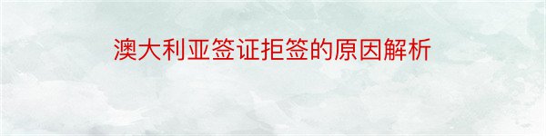 澳大利亚签证拒签的原因解析