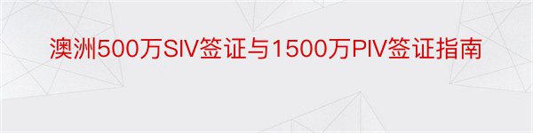 澳洲500万SIV签证与1500万PIV签证指南