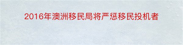 2016年澳洲移民局将严惩移民投机者