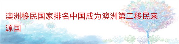 澳洲移民国家排名中国成为澳洲第二移民来源国