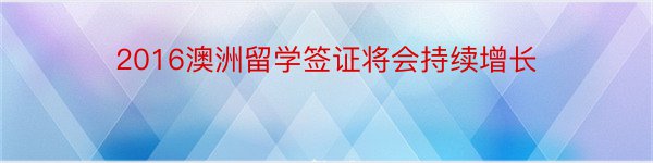 2016澳洲留学签证将会持续增长