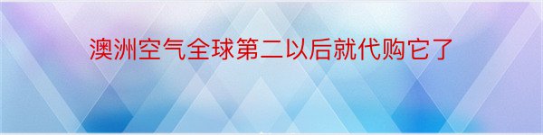 澳洲空气全球第二以后就代购它了