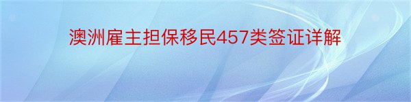 澳洲雇主担保移民457类签证详解