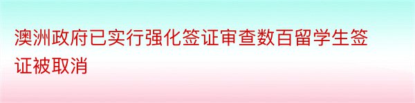 澳洲政府已实行强化签证审查数百留学生签证被取消