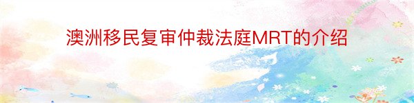 澳洲移民复审仲裁法庭MRT的介绍