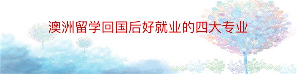 澳洲留学回国后好就业的四大专业