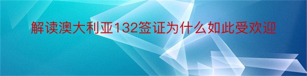 解读澳大利亚132签证为什么如此受欢迎