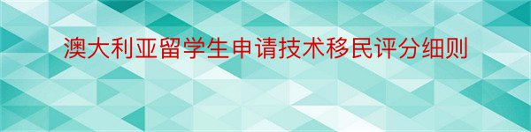 澳大利亚留学生申请技术移民评分细则