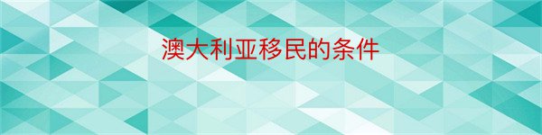 澳大利亚移民的条件