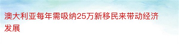 澳大利亚每年需吸纳25万新移民来带动经济发展