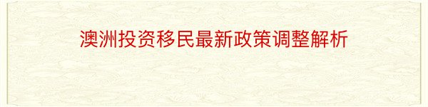 澳洲投资移民最新政策调整解析