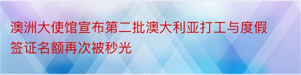 澳洲大使馆宣布第二批澳大利亚打工与度假签证名额再次被秒光