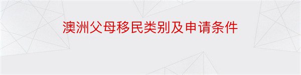 澳洲父母移民类别及申请条件