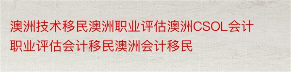 澳洲技术移民澳洲职业评估澳洲CSOL会计职业评估会计移民澳洲会计移民