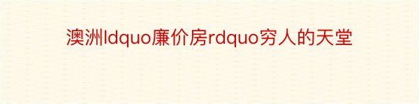 澳洲ldquo廉价房rdquo穷人的天堂