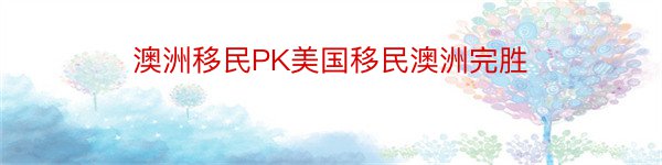 澳洲移民PK美国移民澳洲完胜