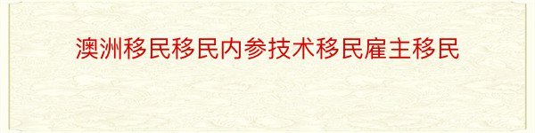 澳洲移民移民内参技术移民雇主移民