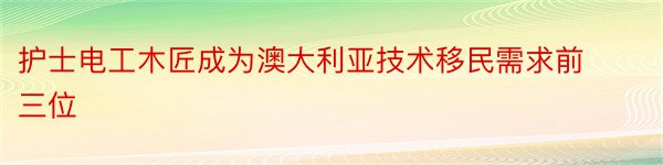 护士电工木匠成为澳大利亚技术移民需求前三位