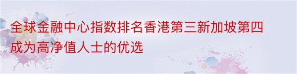 全球金融中心指数排名香港第三新加坡第四成为高净值人士的优选