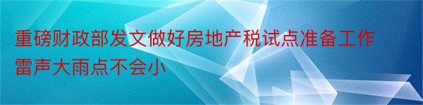 重磅财政部发文做好房地产税试点准备工作雷声大雨点不会小