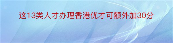 这13类人才办理香港优才可额外加30分