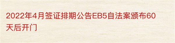 2022年4月签证排期公告EB5自法案颁布60天后开门