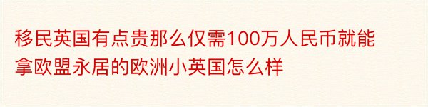 移民英国有点贵那么仅需100万人民币就能拿欧盟永居的欧洲小英国怎么样