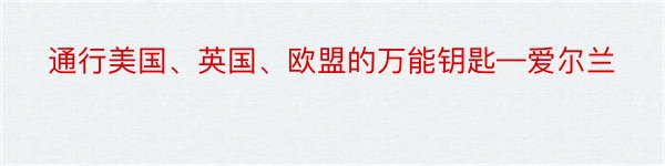 通行美国、英国、欧盟的万能钥匙—爱尔兰