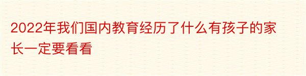 2022年我们国内教育经历了什么有孩子的家长一定要看看